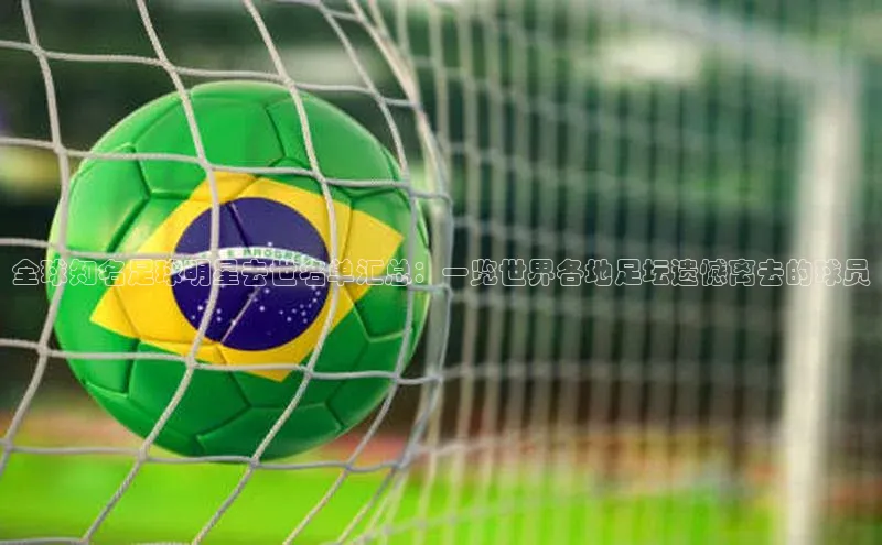 球友会登录入口江铃新能源全球知名足球明星去世名单汇总：一览世界各地足坛遗憾离去的球员