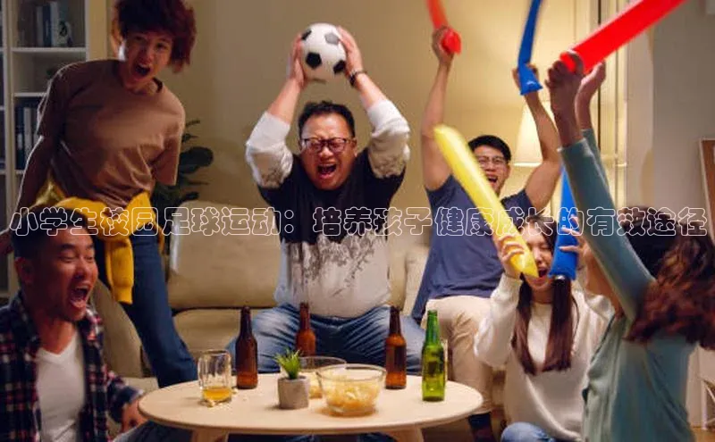 QY球友会体育网址同程小学生校园足球运动：培养孩子健康成长的有效途径