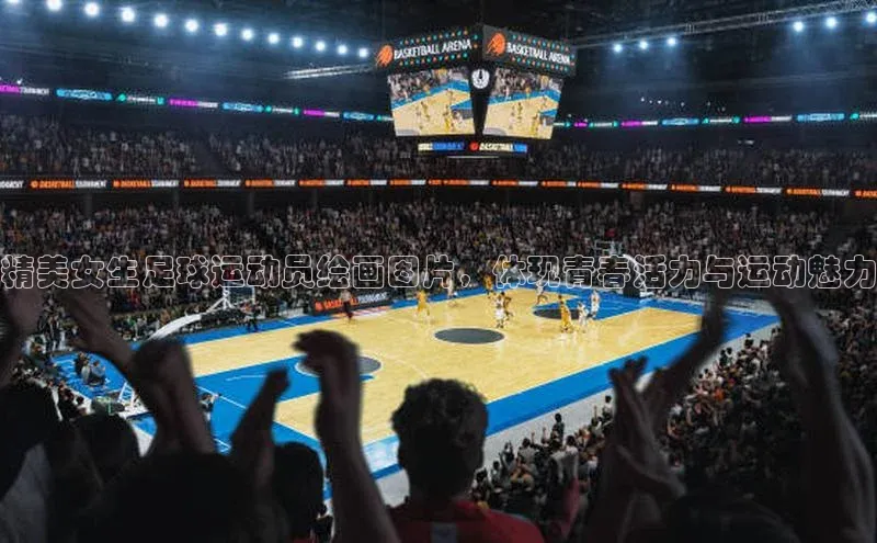 千亿球友会官网首页皮阿诺精美女生足球运动员绘画图片，体现青春活力与运动魅力
