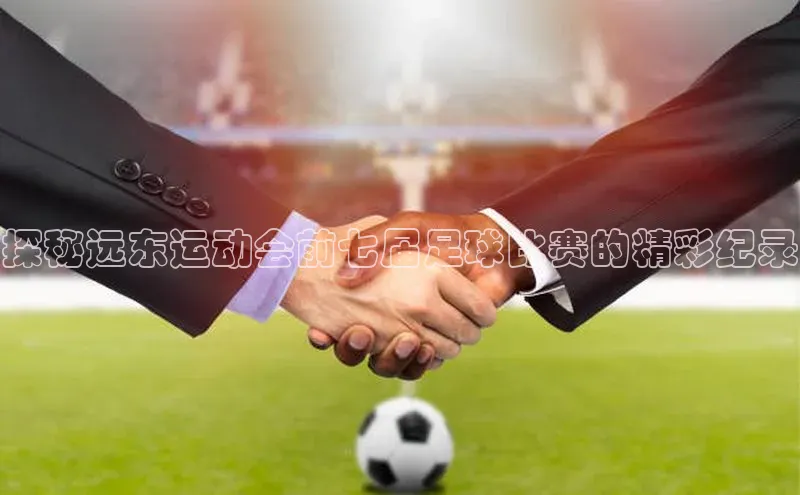 QY球友会-充值中心百度移动开放平台探秘远东运动会前七届足球比赛的精彩纪录
