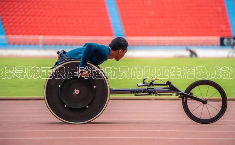 qy球友会体育云创智行探寻陈正根足球运动员的职业生涯及成就