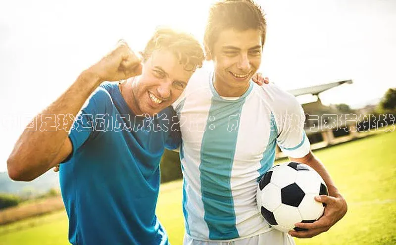 千亿球会网页挪威主权基金中国足球运动员成长之路：成功秘诀与困境挑战