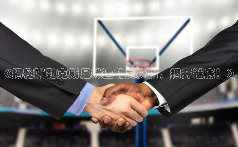 QY环球会友姚记科技《揭秘阿勒克斯足球运动员身份，揭开谜底！》