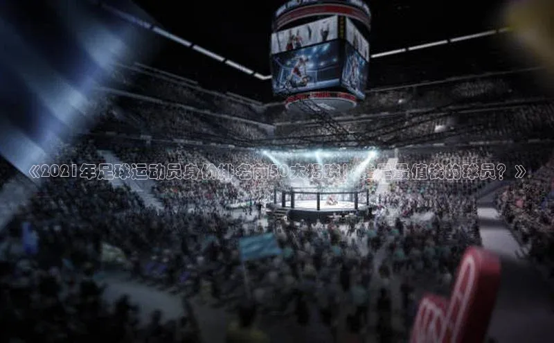qy千亿官网入口彩讯股份《2021年足球运动员身价排名前50大揭晓！谁是最值钱的球员？》