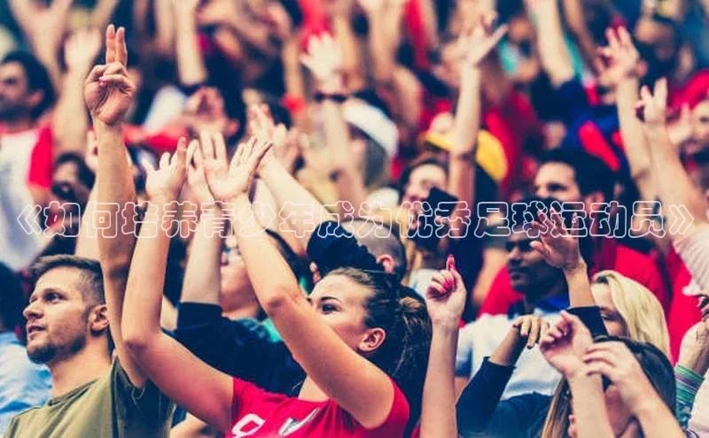 QY千亿球友体育百度集团《如何培养青少年成为优秀足球运动员》