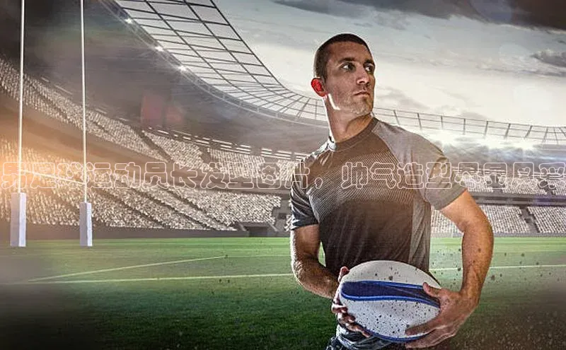 qy千亿官网入口彩讯股份男足球运动员长发型图片，帅气造型尽显风采