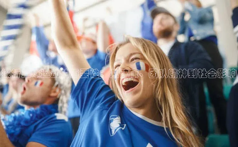 QY官方网站网易探析足球运动的重要性：从健康、团队精神到社会影响