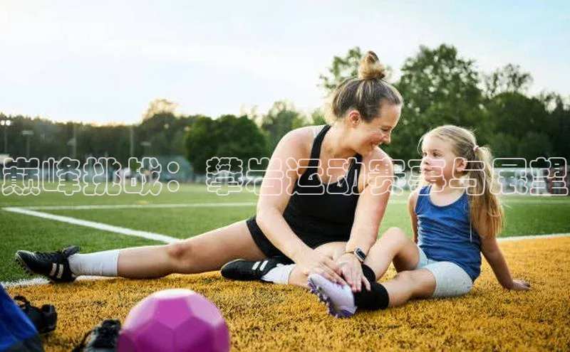 球友会官网入口百度安全社区巅峰挑战：攀岩运动赛事与展望