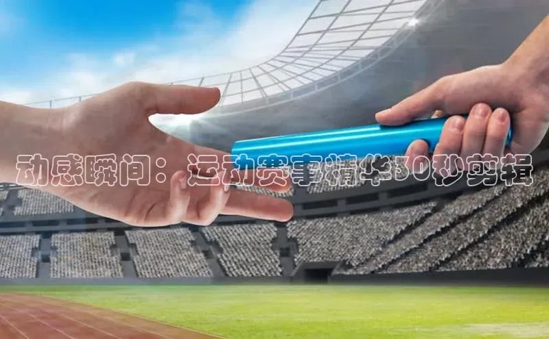 QY球友会网站百度百聘动感瞬间：运动赛事精华30秒剪辑