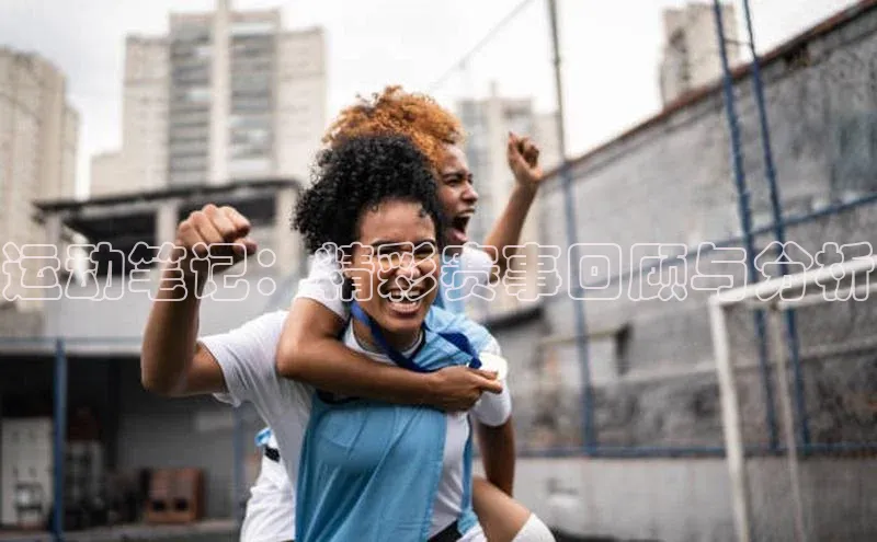 QY千亿球友会网站百度智能云运动笔记：精彩赛事回顾与分析