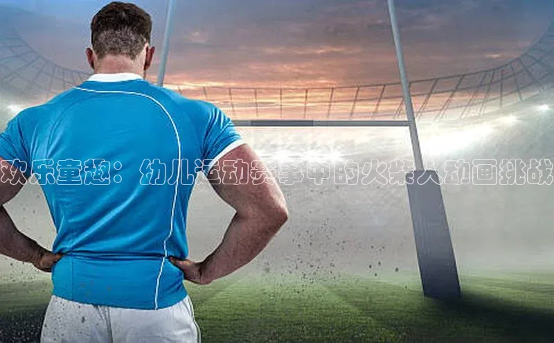 QY千亿球友体育中文在线欢乐童趣：幼儿运动赛事中的火柴人动画挑战