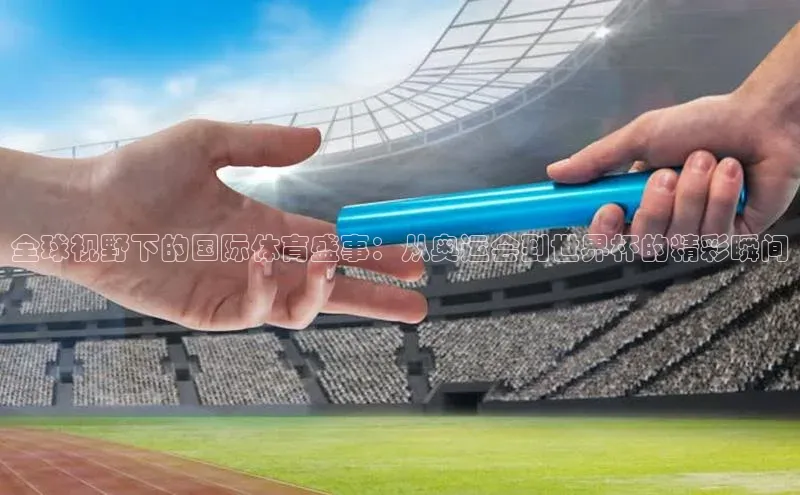 球友会·(qy)官方网站颐驰 06全球视野下的国际体育盛事：从奥运会到世界杯的精彩瞬间