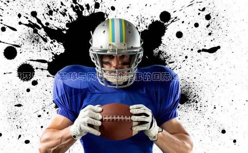 QY千亿球友会app百度健康西班牙足球、篮球与网球运动赛事的国际地位与影响力分析