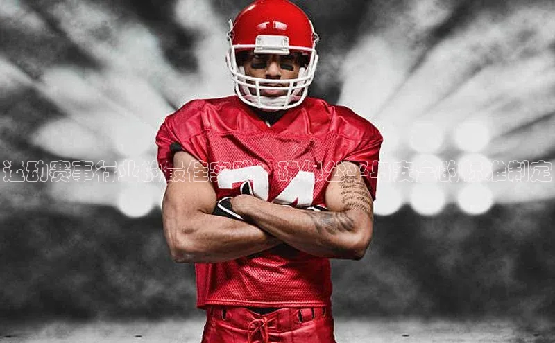 Qy球友会官网下载百度手机助手运动赛事行业的最佳实践：确保公平与安全的标准制定