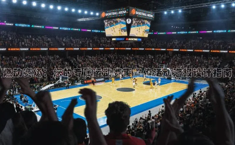 千亿球友会官网首页文心一言燃动赛场：您的专属运动赛事宣传活动海报设计指南