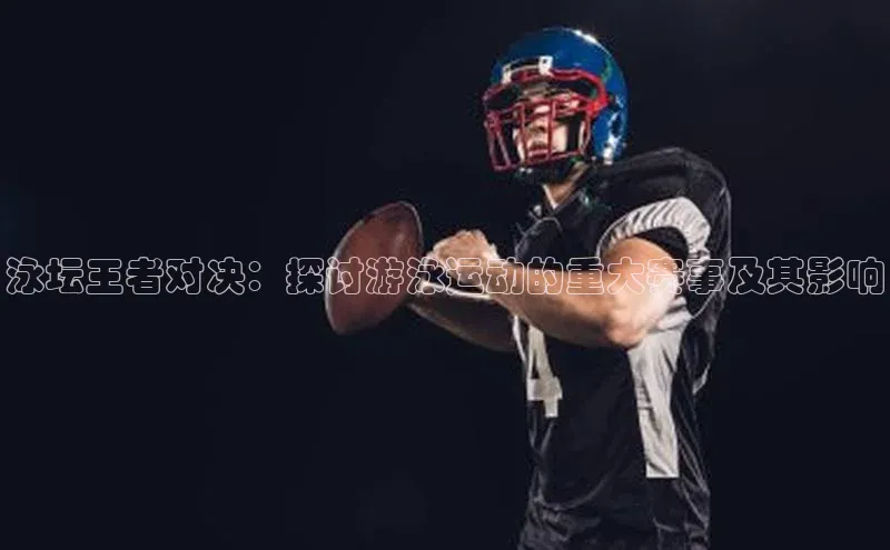 泳坛王者对决：探讨游泳运动的重大赛事及其影响