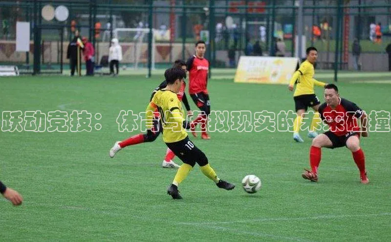 跃动竞技：体育与虚拟现实的未来碰撞