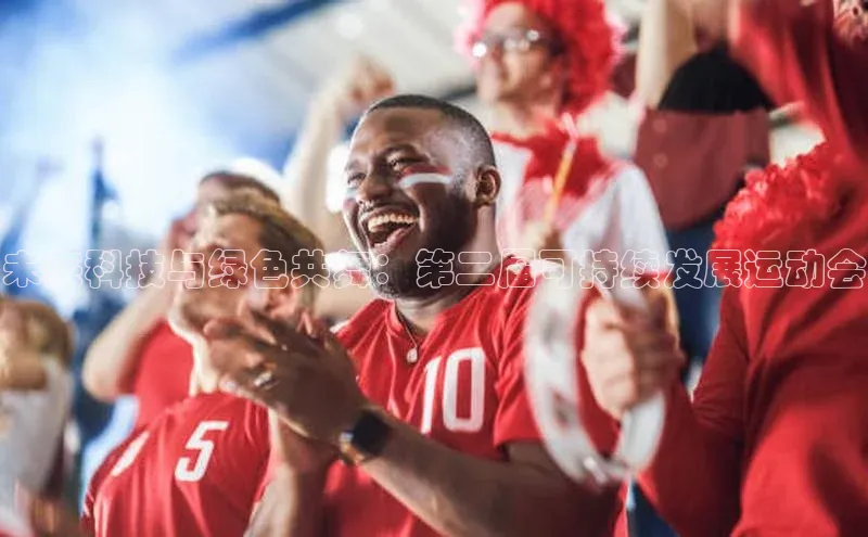 未来科技与绿色共舞：第二届可持续发展运动会