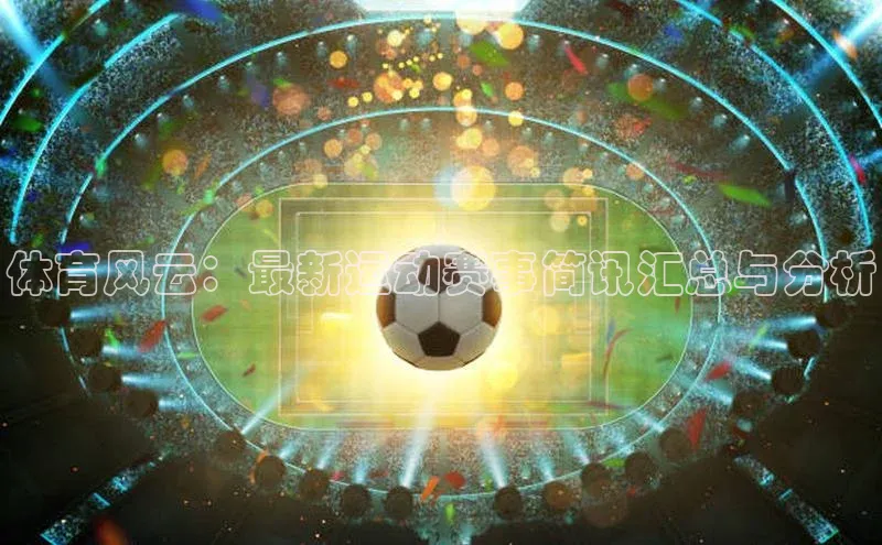 体育风云：最新运动赛事简讯汇总与分析