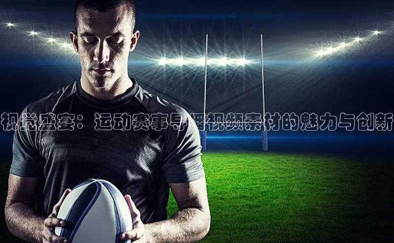 视觉盛宴：运动赛事导播视频素材的魅力与创新