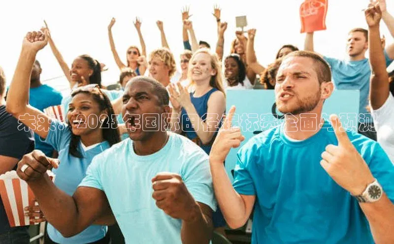 未来：2023年国际田径锦标赛全面与预测