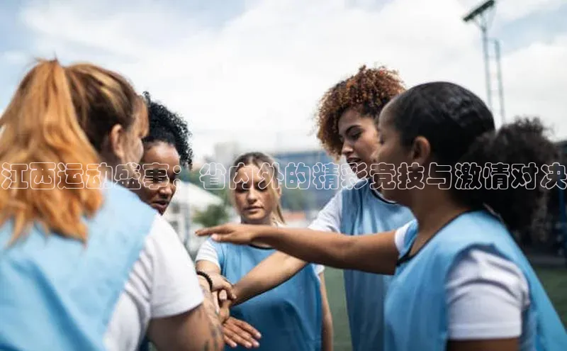 江西运动盛事：省内外的精彩竞技与激情对决