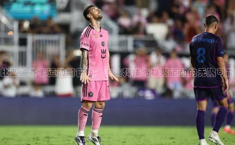 比亚迪赛事运动部官网：未来科技与极限运动的无限可能