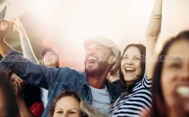 点燃激情：我为即将举办的运动赛事的开幕式发表的重要讲话