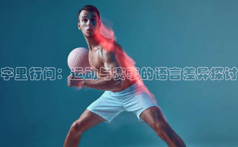 字里行间：运动与赛事的语言差异探讨