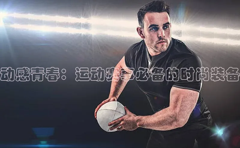 动感青春：运动赛事必备的时尚装备