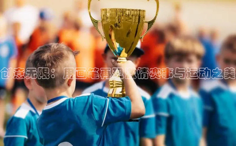 创意无限：用画笔再现激情赛事与运动之美