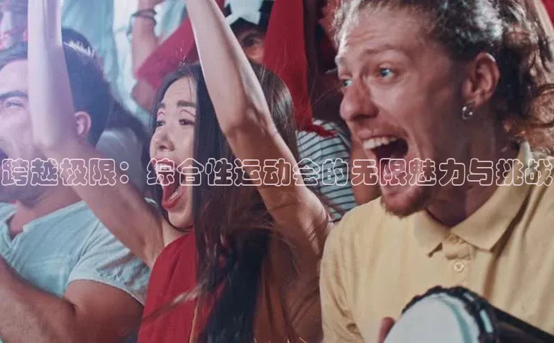 跨越极限：综合性运动会的无限魅力与挑战