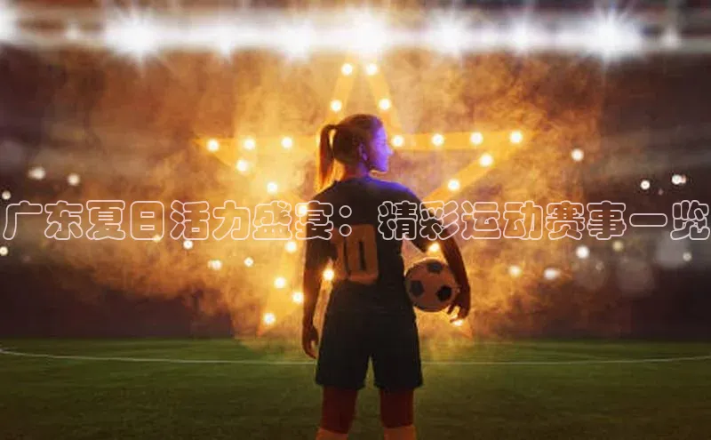 广东夏日活力盛宴：精彩运动赛事一览