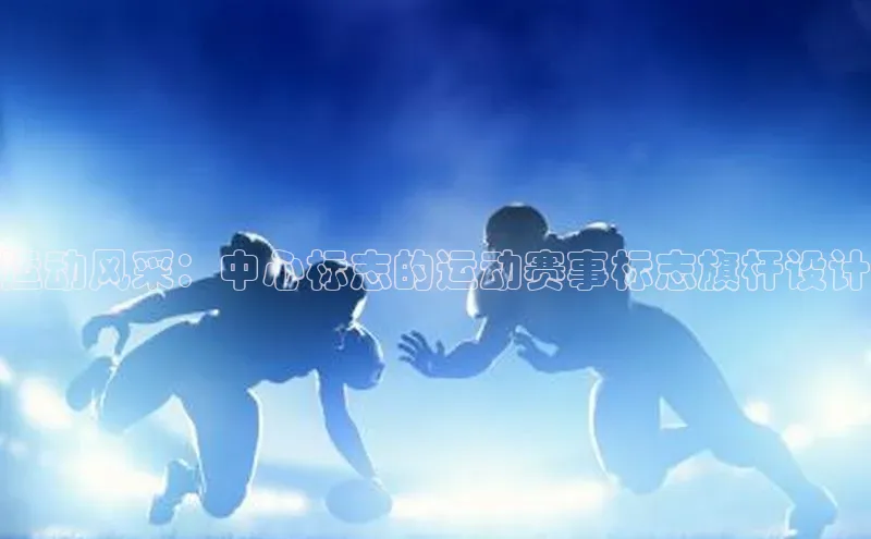 运动风采：中心标志的运动赛事标志旗杆设计