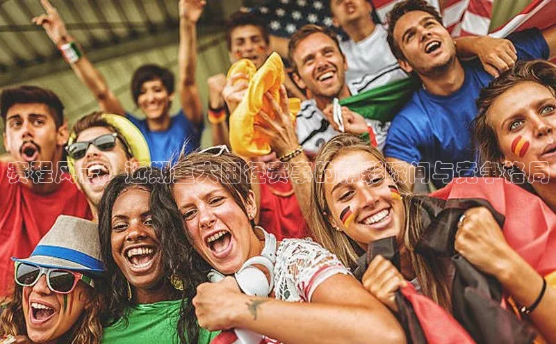 赛程风云：近期重大田径赛事的精彩瞬间与竞争格局