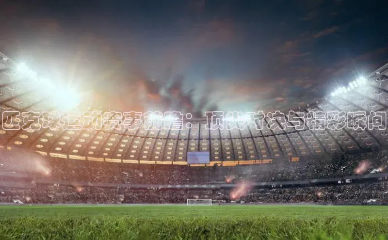 匹克球运动赛事前瞻：顶尖对决与精彩瞬间