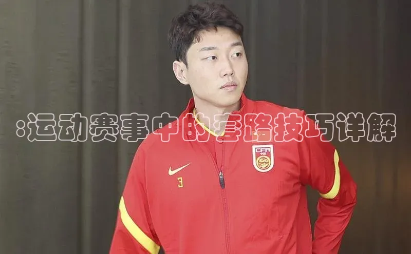 :运动赛事中的套路技巧详解