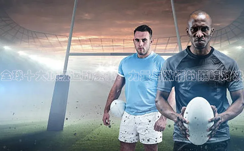 全球十大顶级运动赛事：力量与激情的巅峰对决