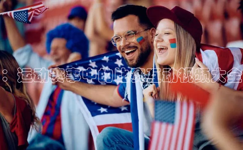 ：运动赛事中的比赛互动视频大全