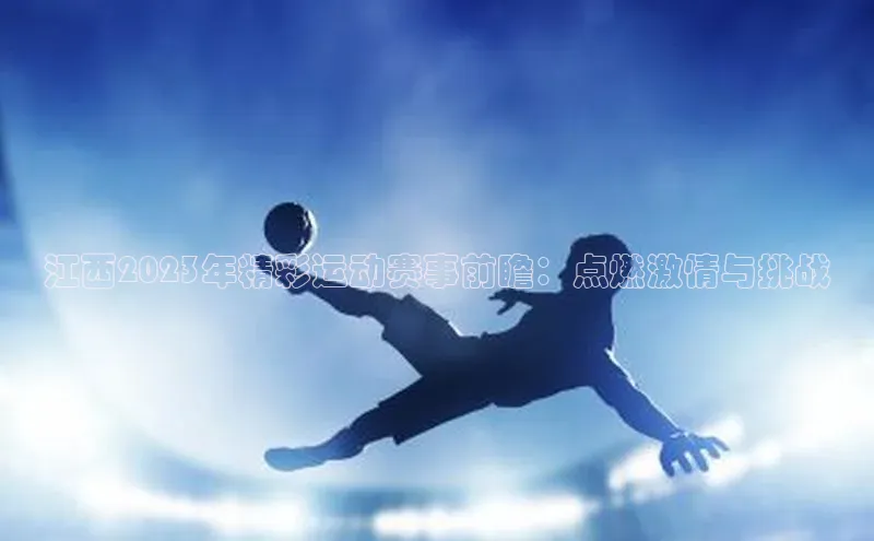 江西2023年精彩运动赛事前瞻：点燃激情与挑战