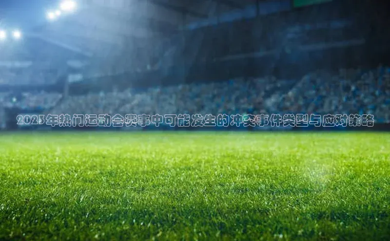 2023年热门运动会赛事中可能发生的冲突事件类型与应对策略