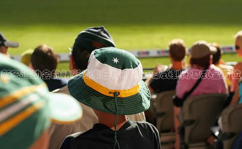 新密运动会的精彩赛事日程：从开幕式到闭幕式全方位