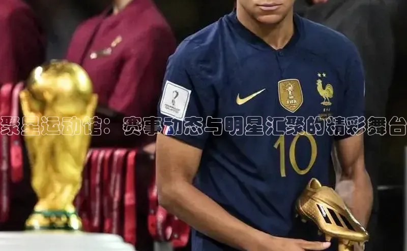 聚星运动馆：赛事动态与明星汇聚的精彩舞台