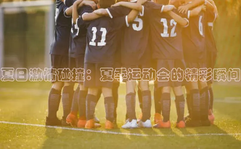 夏日激情碰撞：夏季运动会的精彩瞬间