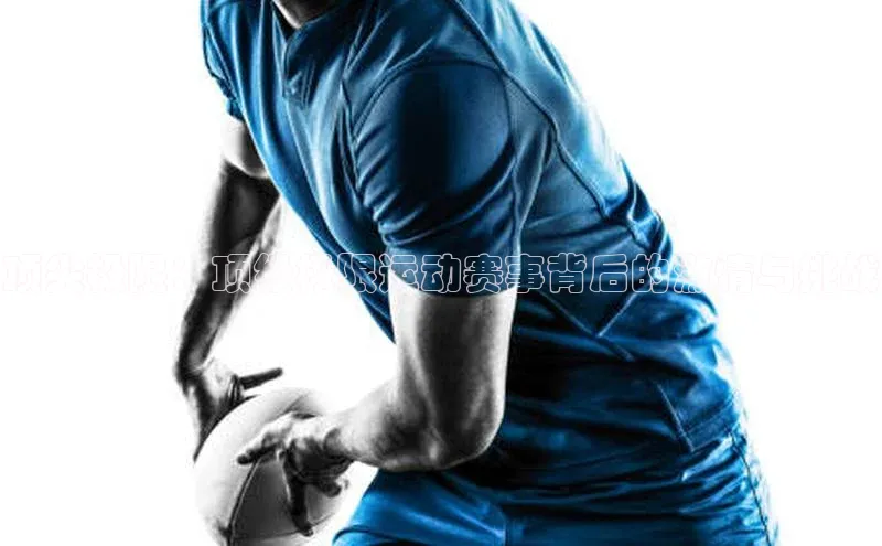 顶尖极限：顶级极限运动赛事背后的激情与挑战