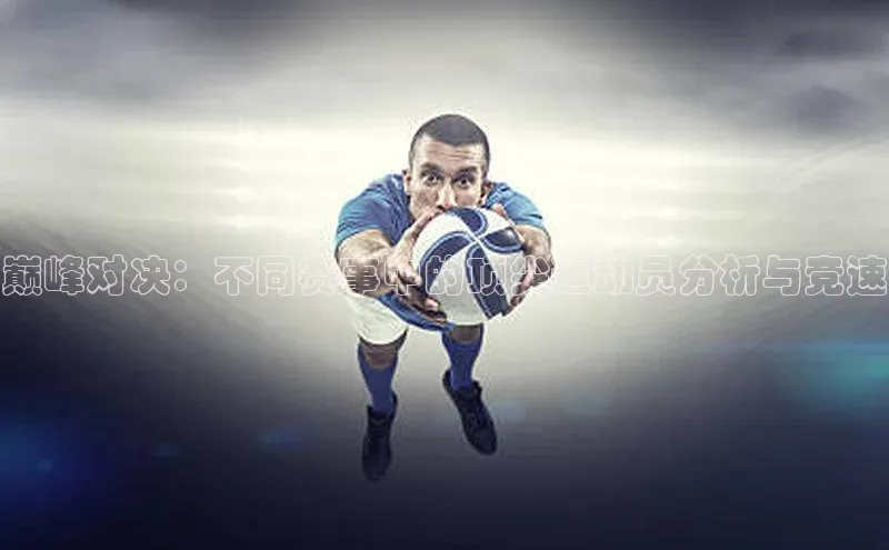 巅峰对决：不同赛事中的顶尖运动员分析与竞速