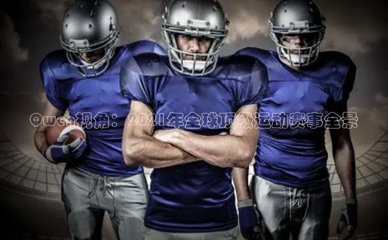 Qwen视角：2021年全球顶级运动赛事全景