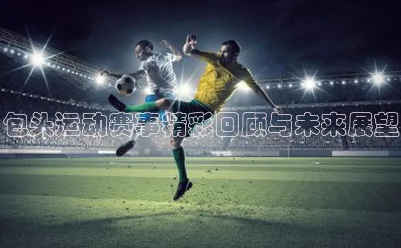 包头运动赛事精彩回顾与未来展望