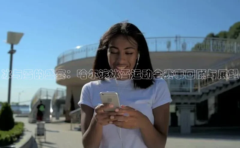 冰与雪的盛宴：哈尔滨冰雪运动会赛事回顾与展望