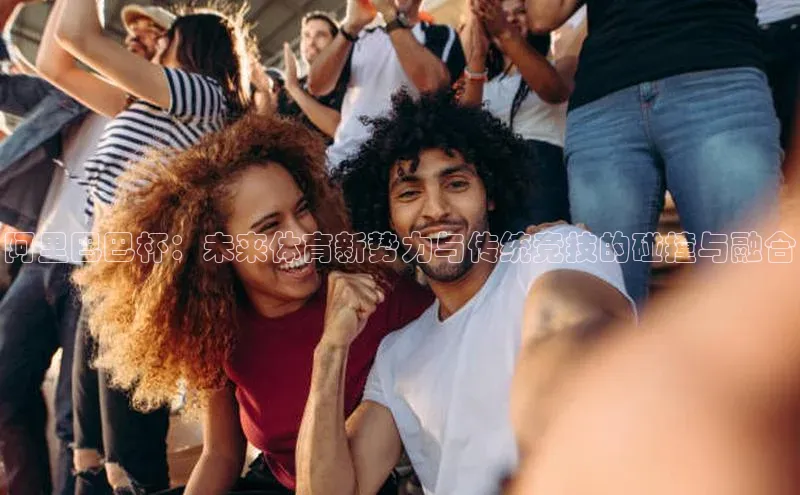 阿里巴巴杯：未来体育新势力与传统竞技的碰撞与融合